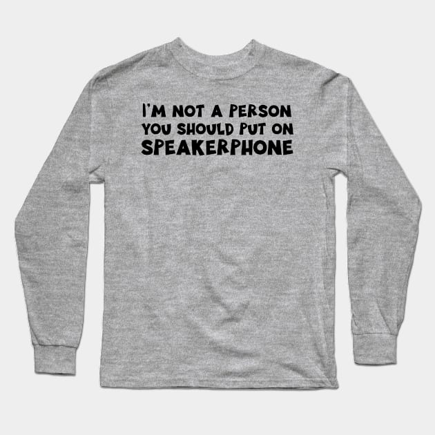 I'm Not a Person You Should Put on Speakerphone design Long Sleeve T-Shirt by nikkidawn74